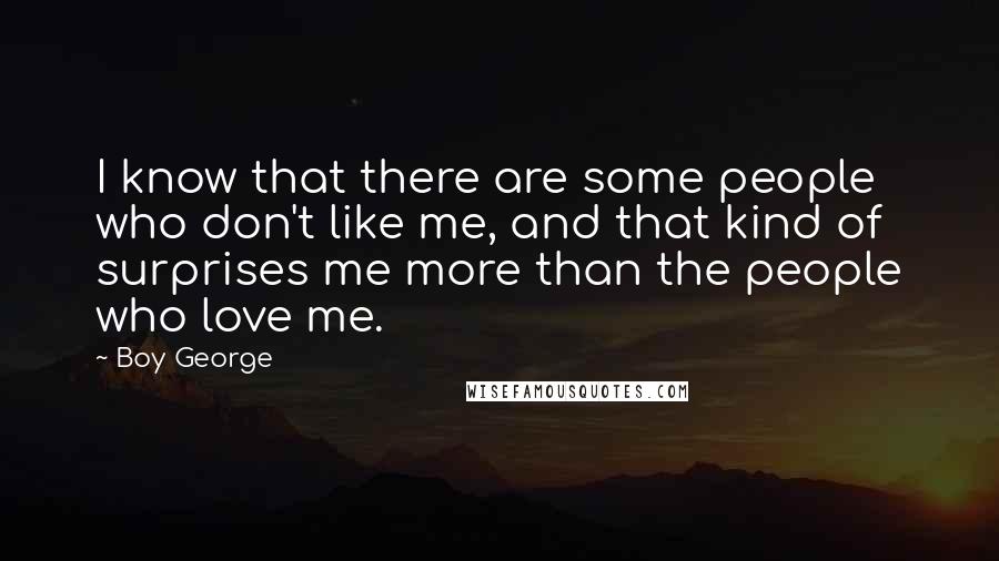 Boy George Quotes: I know that there are some people who don't like me, and that kind of surprises me more than the people who love me.