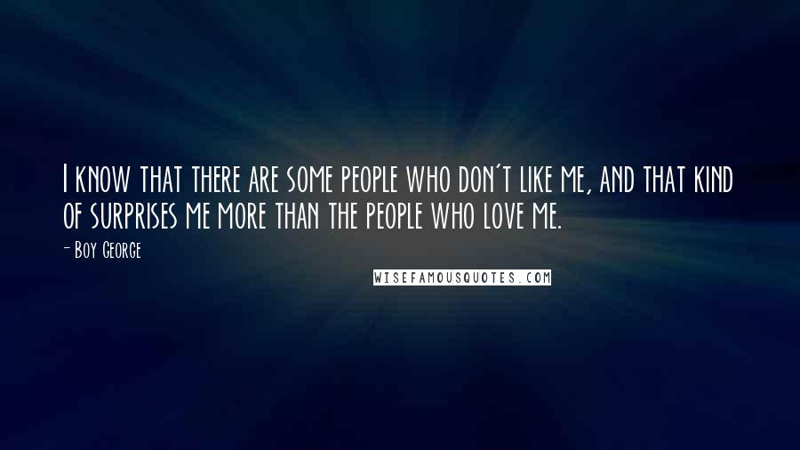 Boy George Quotes: I know that there are some people who don't like me, and that kind of surprises me more than the people who love me.