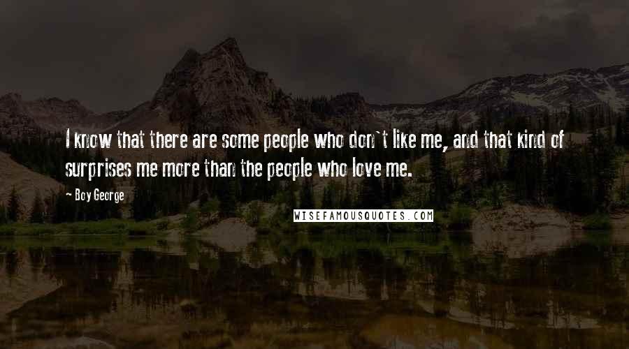 Boy George Quotes: I know that there are some people who don't like me, and that kind of surprises me more than the people who love me.