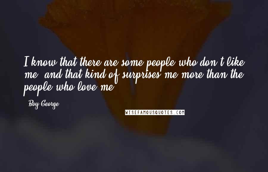 Boy George Quotes: I know that there are some people who don't like me, and that kind of surprises me more than the people who love me.