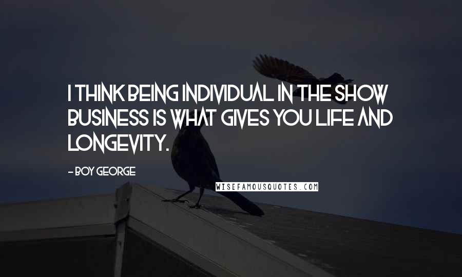 Boy George Quotes: I think being individual in the show business is what gives you life and longevity.