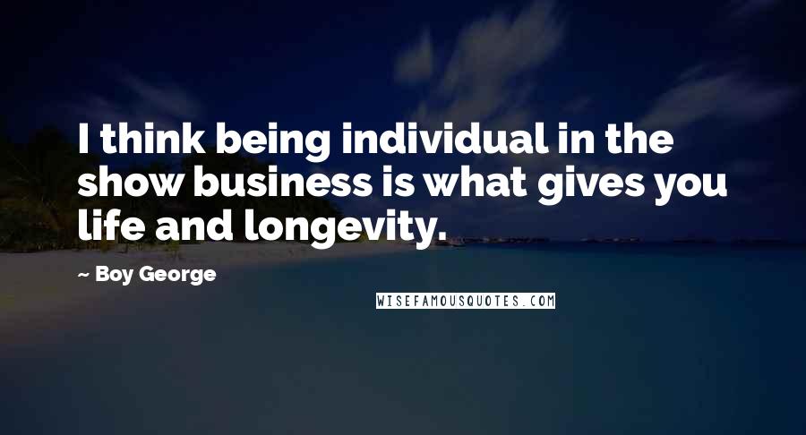 Boy George Quotes: I think being individual in the show business is what gives you life and longevity.