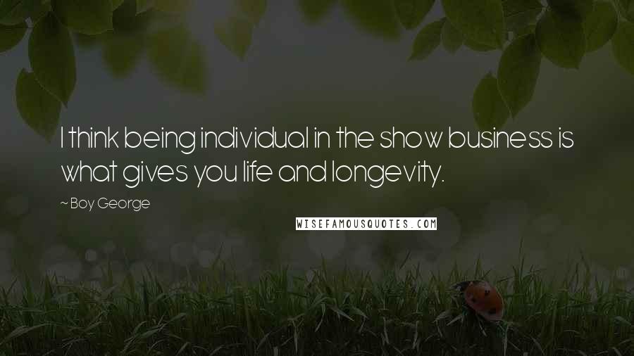 Boy George Quotes: I think being individual in the show business is what gives you life and longevity.