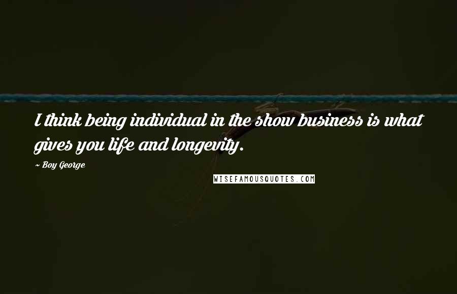 Boy George Quotes: I think being individual in the show business is what gives you life and longevity.