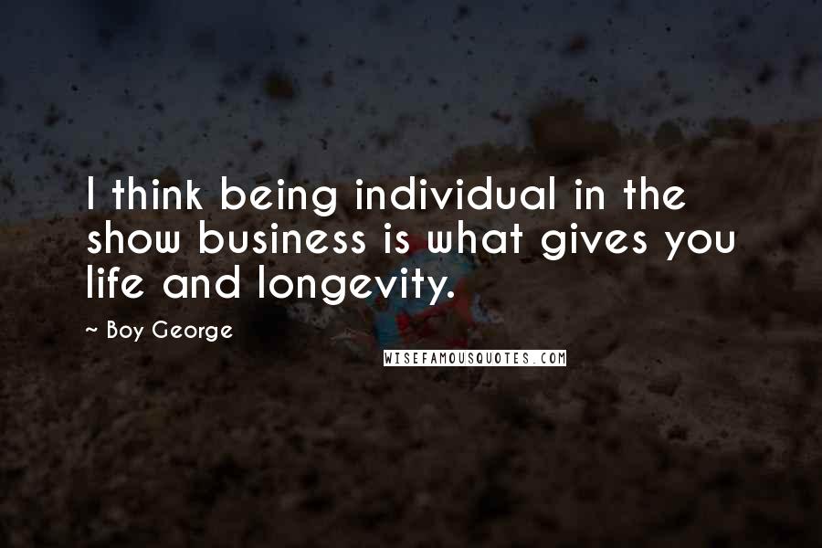 Boy George Quotes: I think being individual in the show business is what gives you life and longevity.