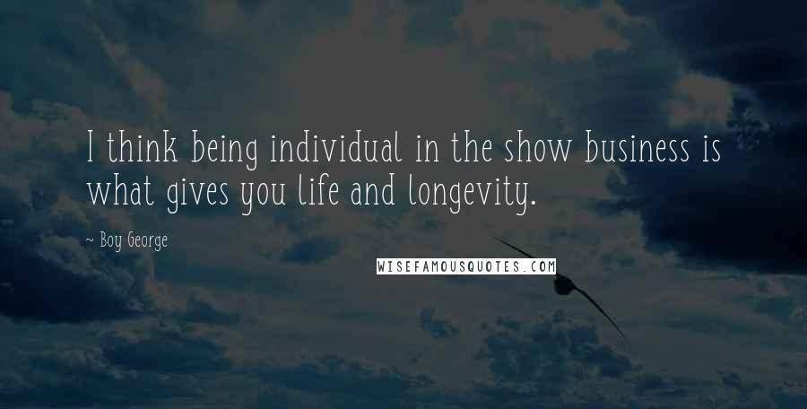 Boy George Quotes: I think being individual in the show business is what gives you life and longevity.