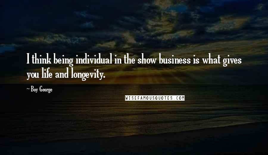 Boy George Quotes: I think being individual in the show business is what gives you life and longevity.