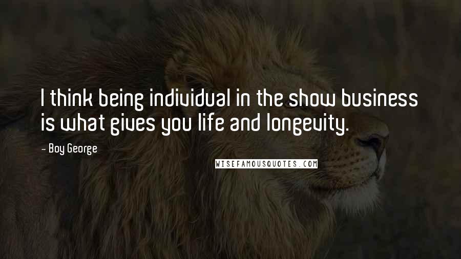 Boy George Quotes: I think being individual in the show business is what gives you life and longevity.