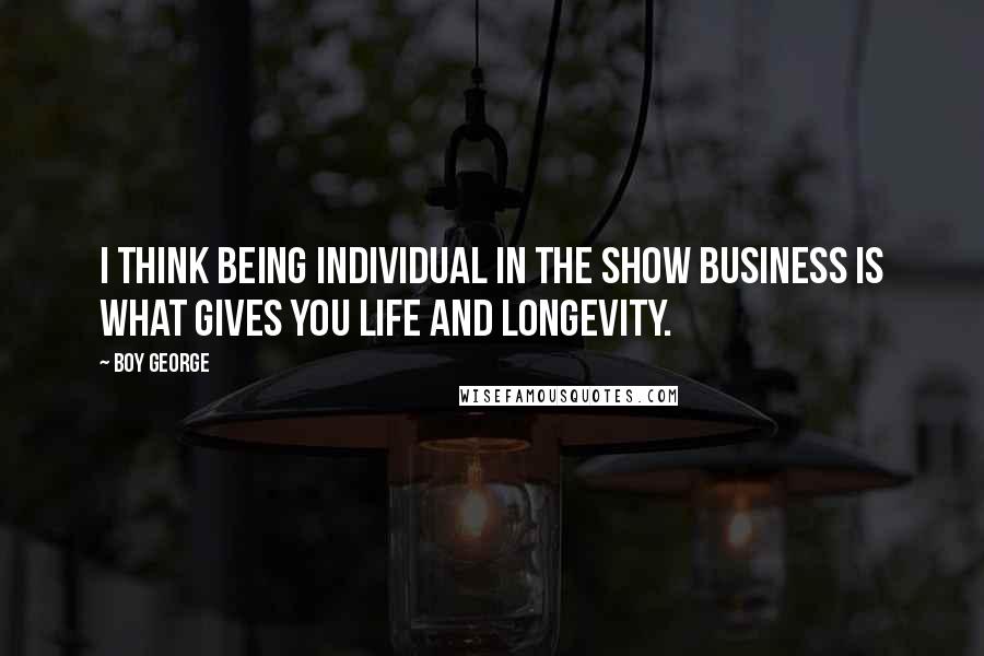 Boy George Quotes: I think being individual in the show business is what gives you life and longevity.