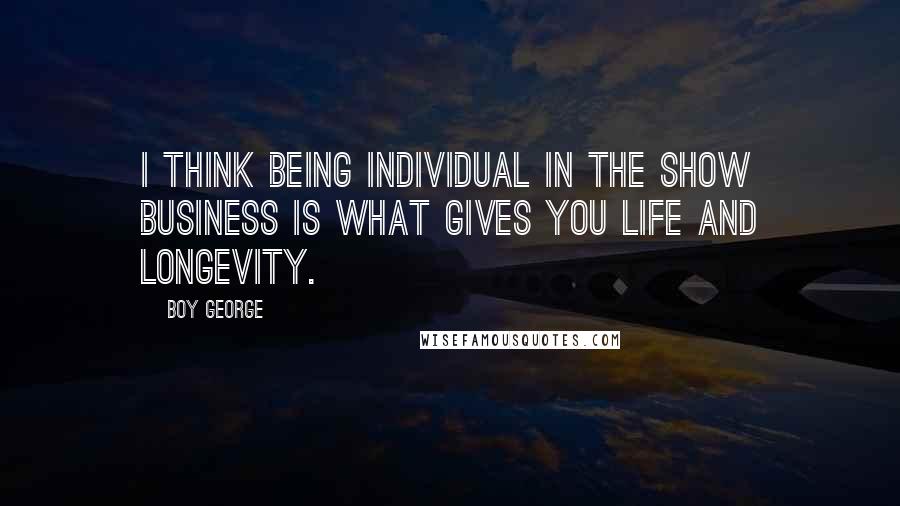 Boy George Quotes: I think being individual in the show business is what gives you life and longevity.