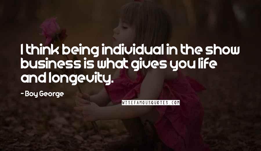 Boy George Quotes: I think being individual in the show business is what gives you life and longevity.