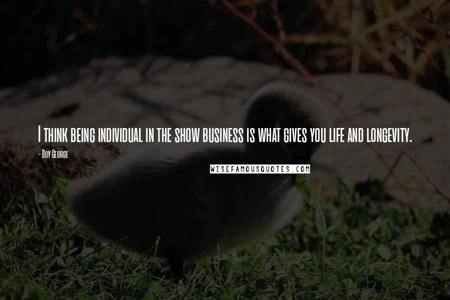 Boy George Quotes: I think being individual in the show business is what gives you life and longevity.