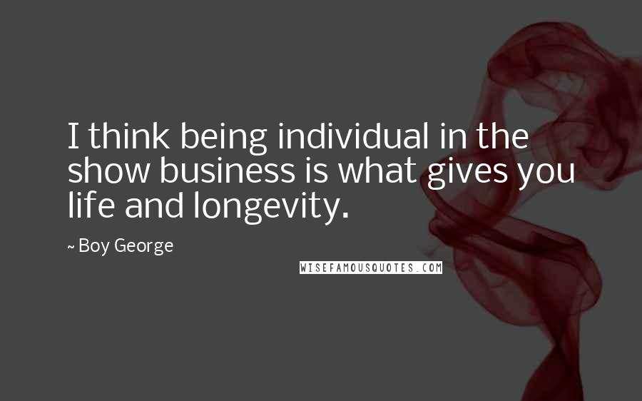 Boy George Quotes: I think being individual in the show business is what gives you life and longevity.