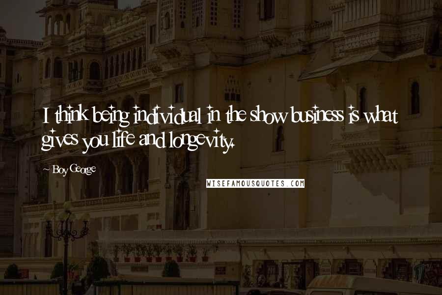 Boy George Quotes: I think being individual in the show business is what gives you life and longevity.