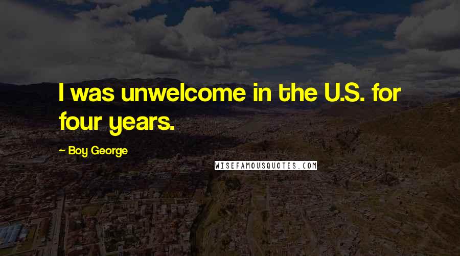 Boy George Quotes: I was unwelcome in the U.S. for four years.
