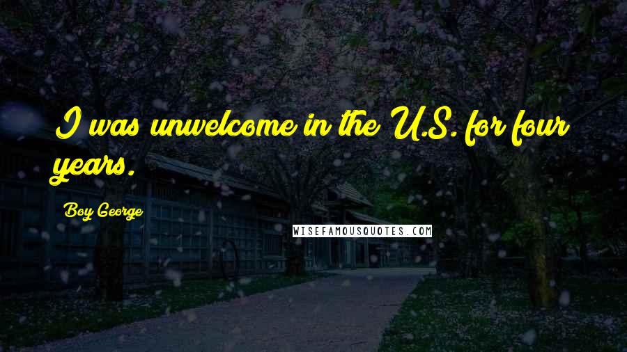 Boy George Quotes: I was unwelcome in the U.S. for four years.