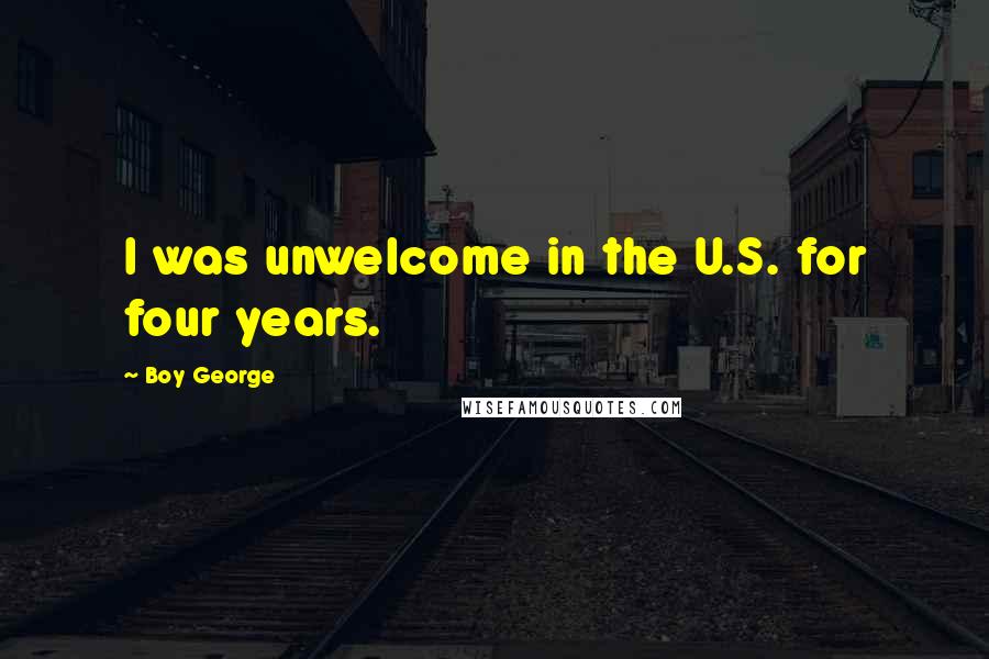 Boy George Quotes: I was unwelcome in the U.S. for four years.