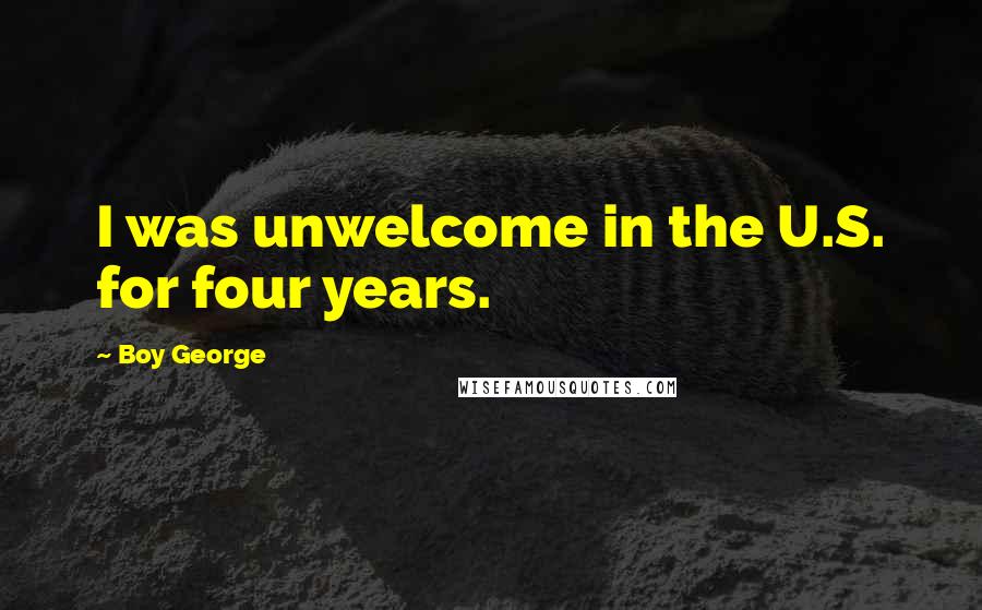 Boy George Quotes: I was unwelcome in the U.S. for four years.