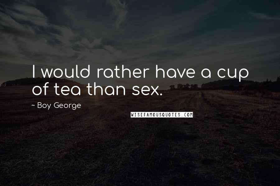 Boy George Quotes: I would rather have a cup of tea than sex.