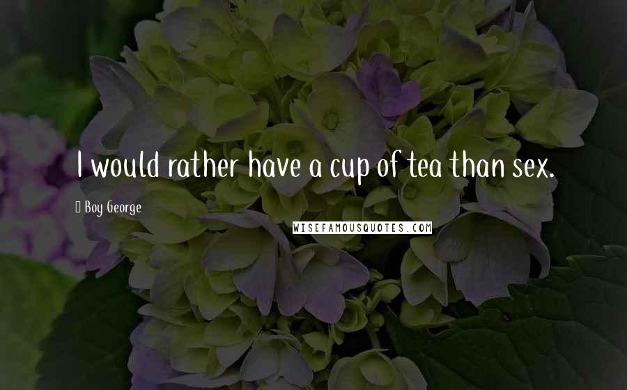 Boy George Quotes: I would rather have a cup of tea than sex.