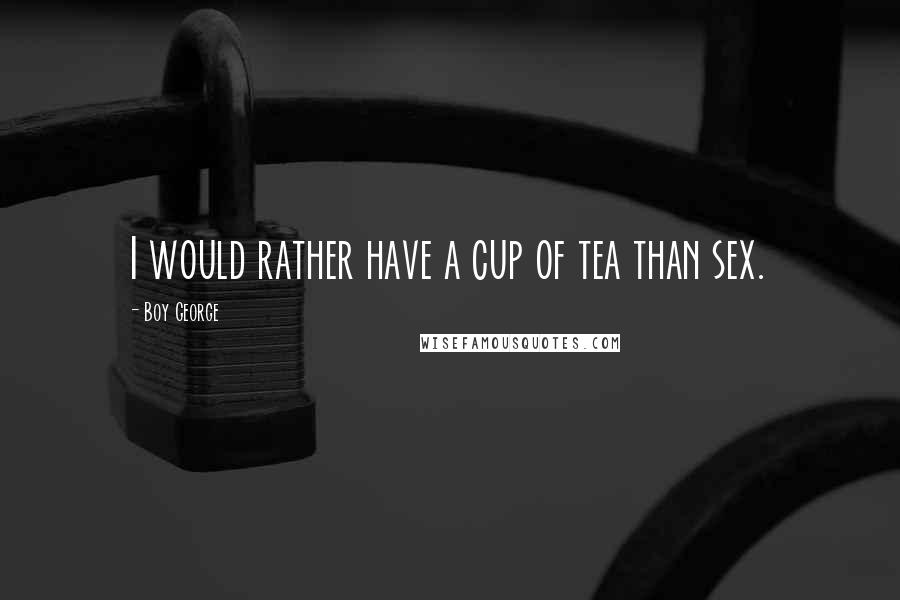 Boy George Quotes: I would rather have a cup of tea than sex.