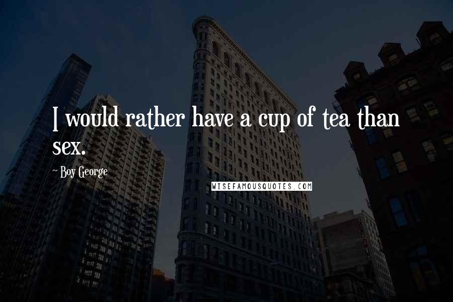 Boy George Quotes: I would rather have a cup of tea than sex.