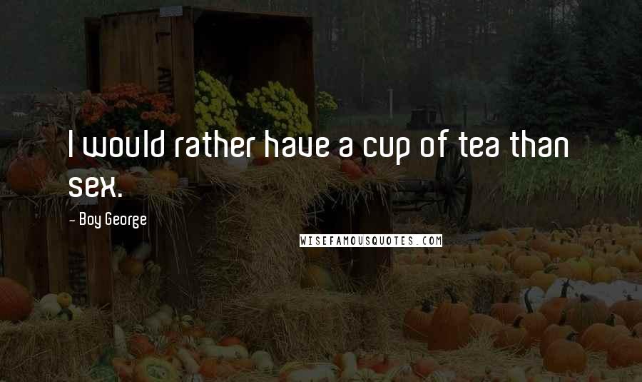 Boy George Quotes: I would rather have a cup of tea than sex.