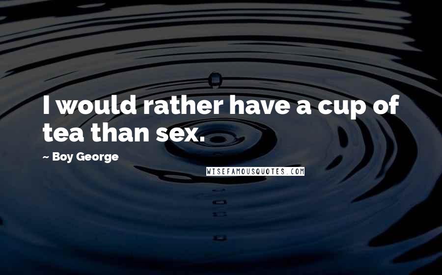 Boy George Quotes: I would rather have a cup of tea than sex.