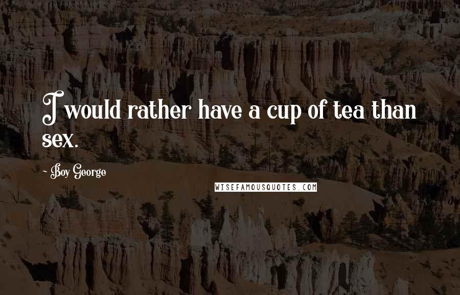 Boy George Quotes: I would rather have a cup of tea than sex.