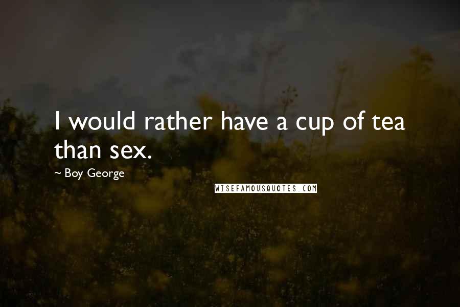 Boy George Quotes: I would rather have a cup of tea than sex.