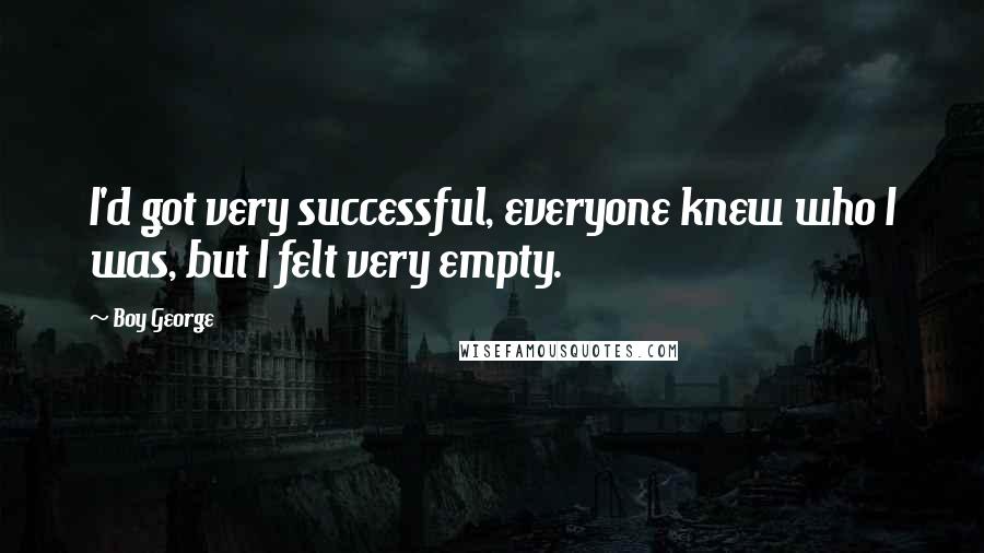 Boy George Quotes: I'd got very successful, everyone knew who I was, but I felt very empty.