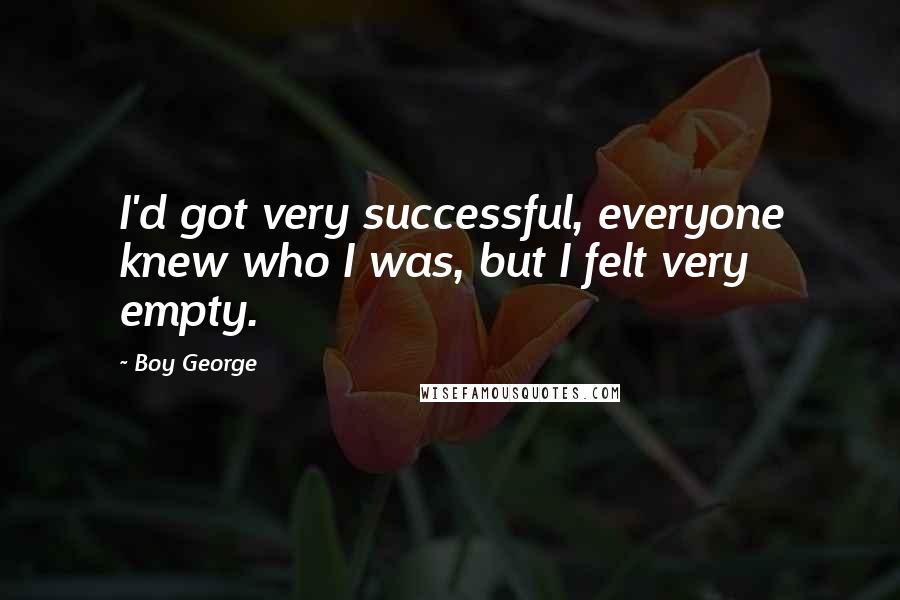 Boy George Quotes: I'd got very successful, everyone knew who I was, but I felt very empty.