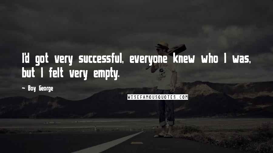 Boy George Quotes: I'd got very successful, everyone knew who I was, but I felt very empty.