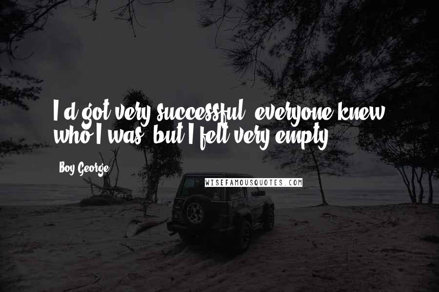 Boy George Quotes: I'd got very successful, everyone knew who I was, but I felt very empty.