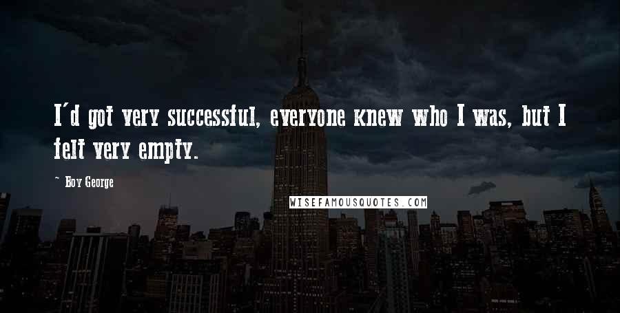 Boy George Quotes: I'd got very successful, everyone knew who I was, but I felt very empty.