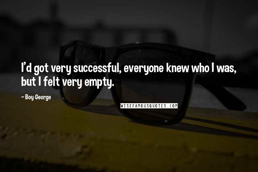 Boy George Quotes: I'd got very successful, everyone knew who I was, but I felt very empty.