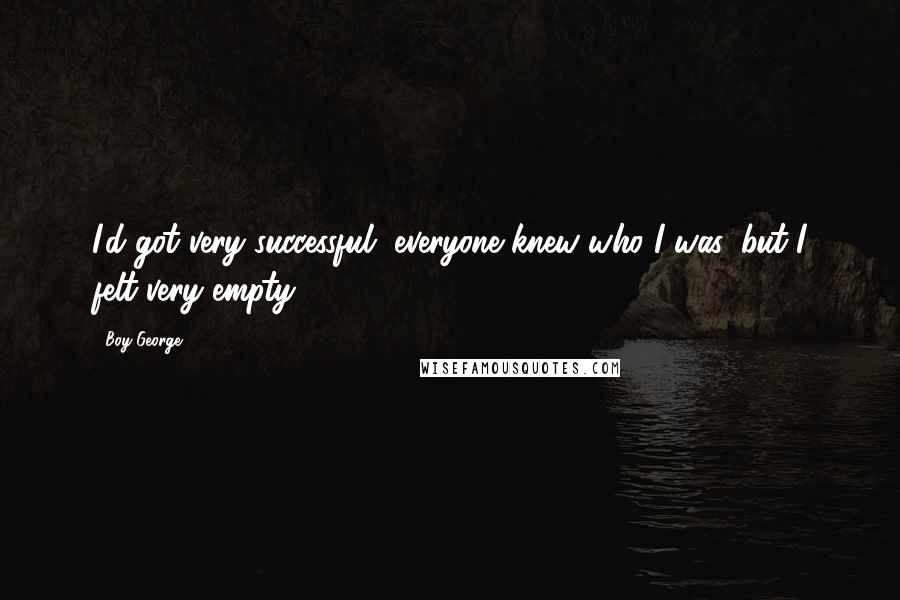 Boy George Quotes: I'd got very successful, everyone knew who I was, but I felt very empty.