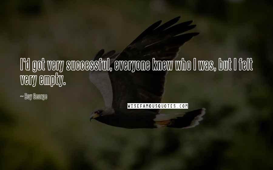 Boy George Quotes: I'd got very successful, everyone knew who I was, but I felt very empty.