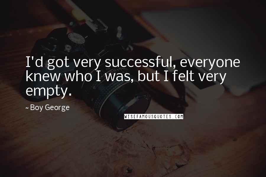 Boy George Quotes: I'd got very successful, everyone knew who I was, but I felt very empty.