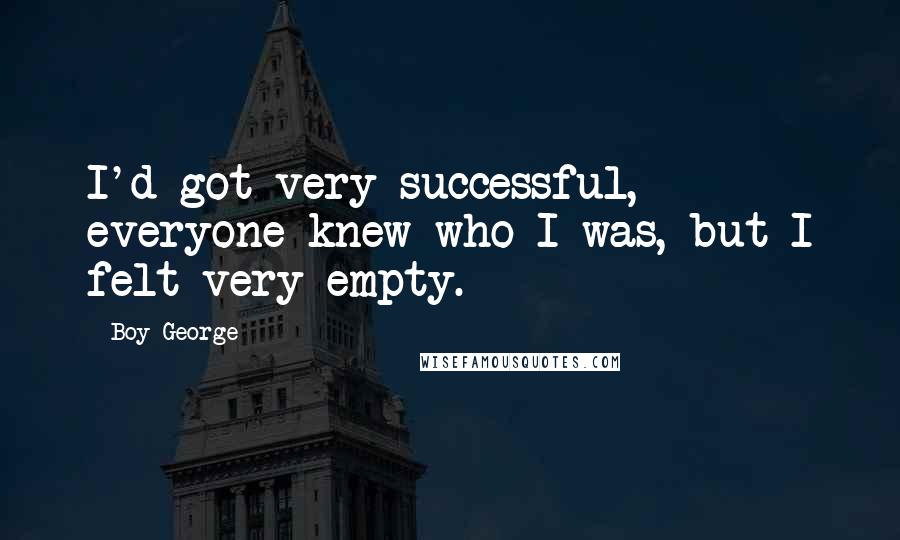 Boy George Quotes: I'd got very successful, everyone knew who I was, but I felt very empty.