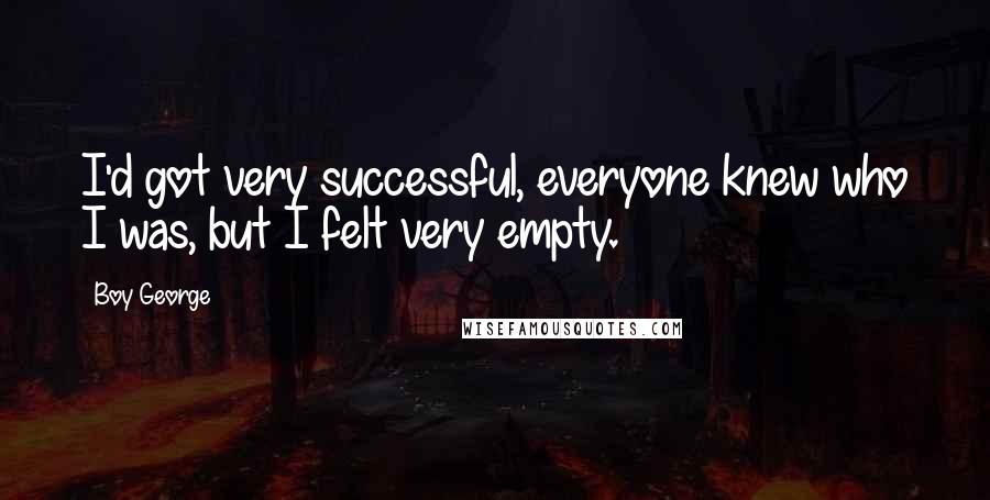 Boy George Quotes: I'd got very successful, everyone knew who I was, but I felt very empty.