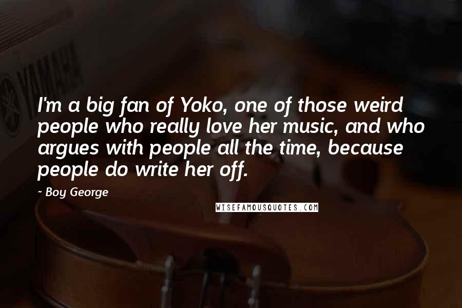 Boy George Quotes: I'm a big fan of Yoko, one of those weird people who really love her music, and who argues with people all the time, because people do write her off.