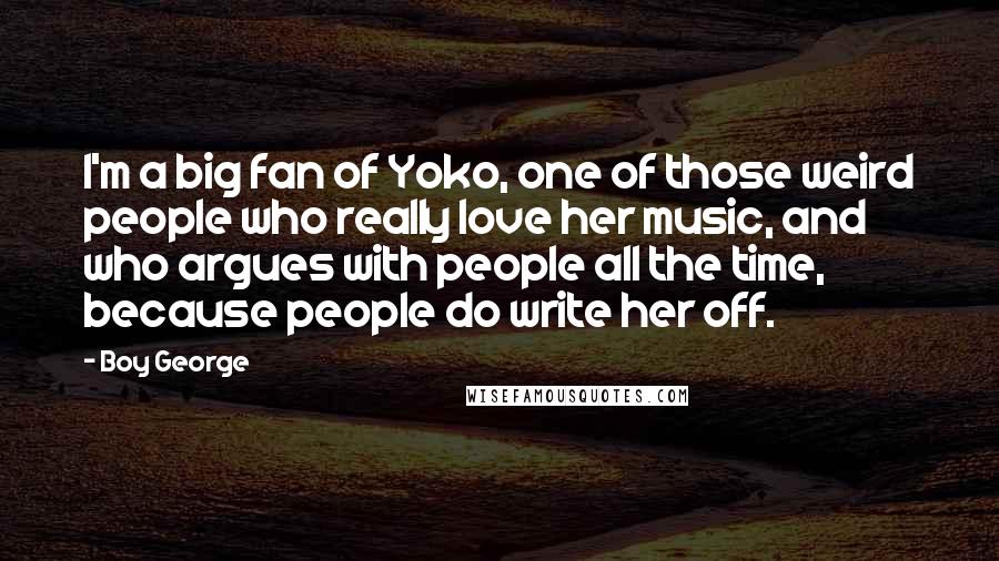 Boy George Quotes: I'm a big fan of Yoko, one of those weird people who really love her music, and who argues with people all the time, because people do write her off.