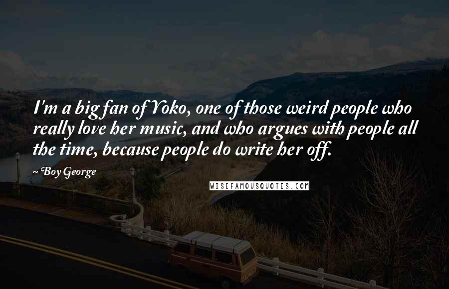 Boy George Quotes: I'm a big fan of Yoko, one of those weird people who really love her music, and who argues with people all the time, because people do write her off.