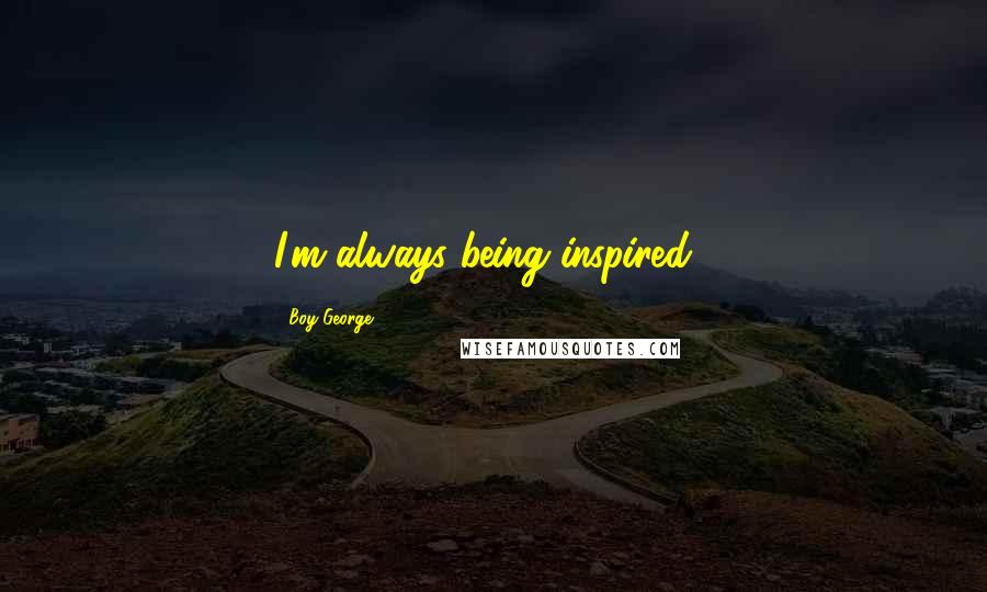 Boy George Quotes: I'm always being inspired .