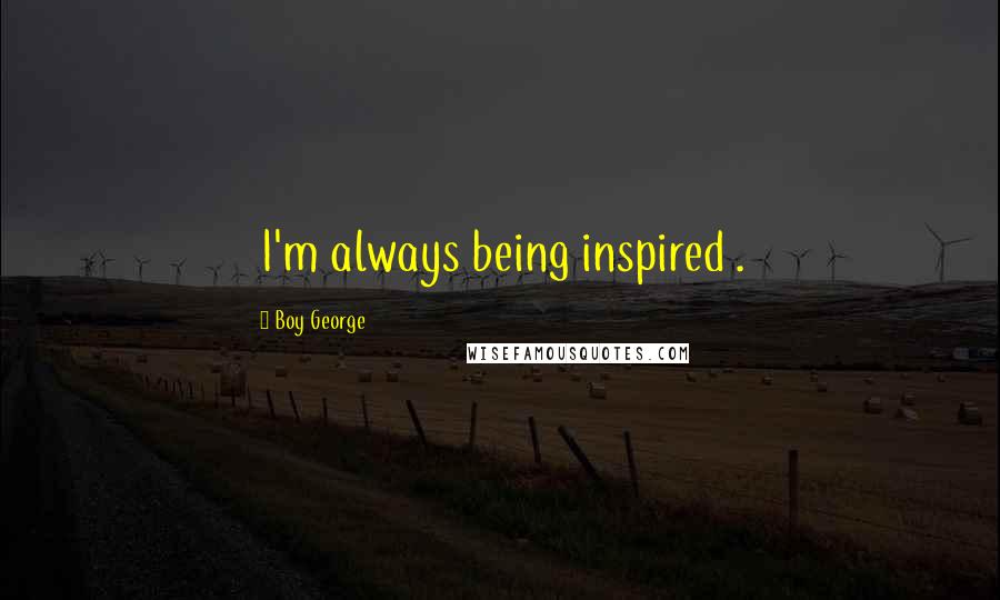 Boy George Quotes: I'm always being inspired .