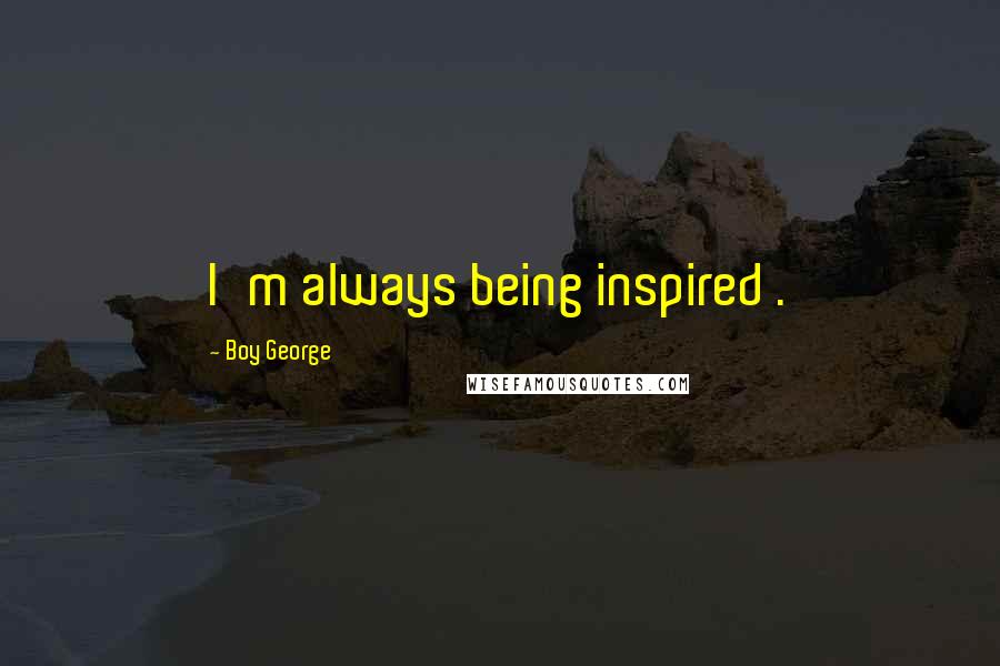 Boy George Quotes: I'm always being inspired .
