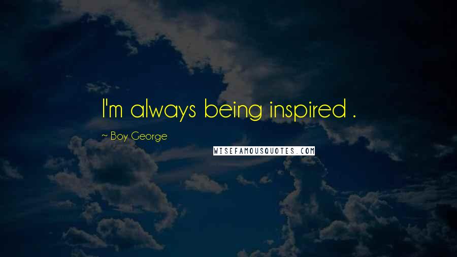 Boy George Quotes: I'm always being inspired .