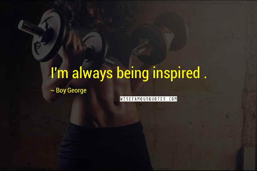 Boy George Quotes: I'm always being inspired .