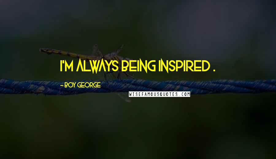 Boy George Quotes: I'm always being inspired .